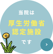 当院は厚生労働省認定施設です